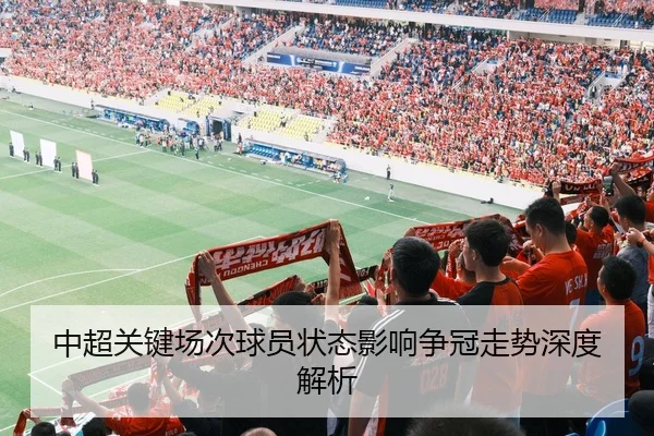 中超关键场次球员状态影响争冠走势深度解析